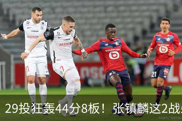29投狂轰44分8板！张镇麟这2战杀疯了：郭士强该让他重返国家队了？